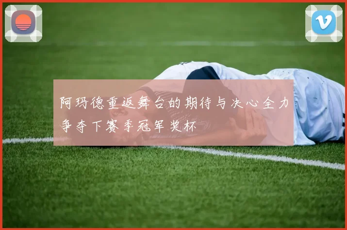 阿玛德重返舞台的期待与决心全力争夺下赛季冠军奖杯