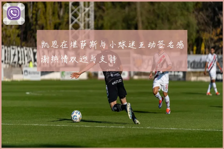 凯恩在堪萨斯与小球迷互动签名感谢热情欢迎与支持