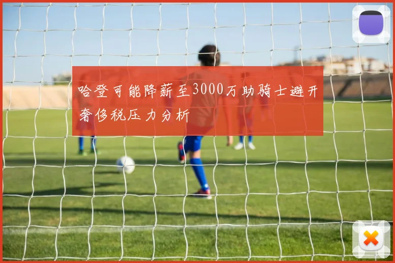 哈登可能降薪至3000万助骑士避开奢侈税压力分析