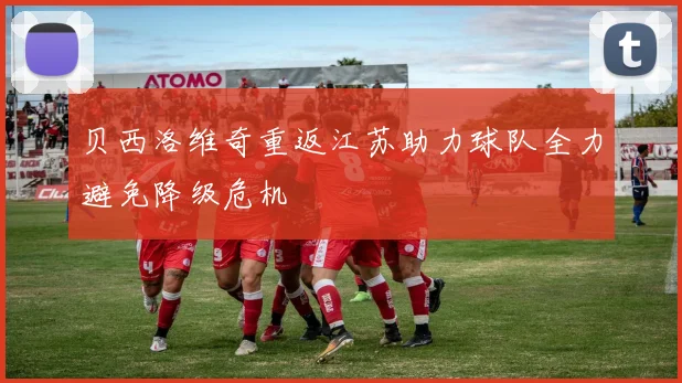 贝西洛维奇重返江苏助力球队全力避免降级危机
