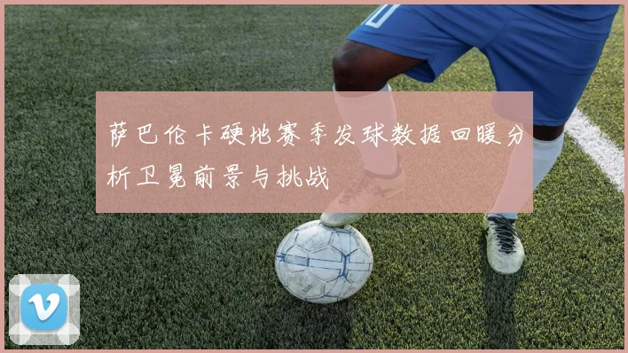 萨巴伦卡硬地赛季发球数据回暖分析卫冕前景与挑战