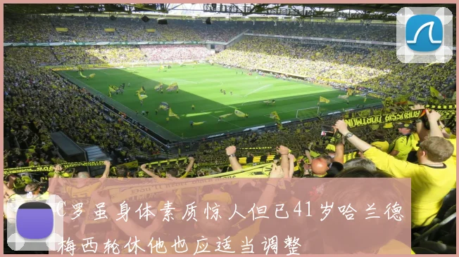 C罗虽身体素质惊人但已41岁哈兰德梅西轮休他也应适当调整