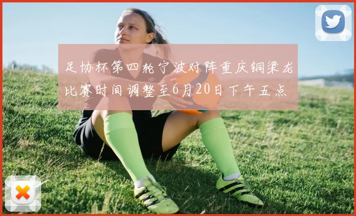 足协杯第四轮宁波对阵重庆铜梁龙比赛时间调整至6月20日下午五点