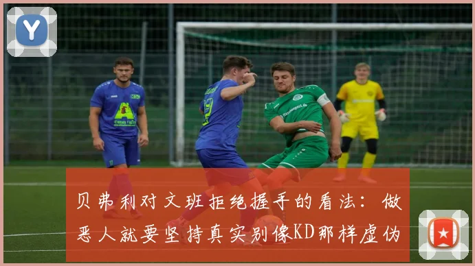 贝弗利对文班拒绝握手的看法:做恶人就要坚持真实别像KD那样虚伪
