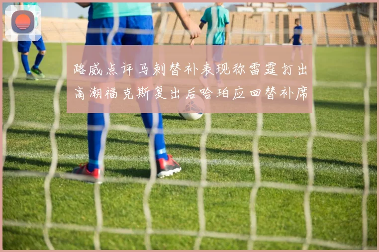 路威点评马刺替补表现称雷霆打出高潮福克斯复出后哈珀应回替补席