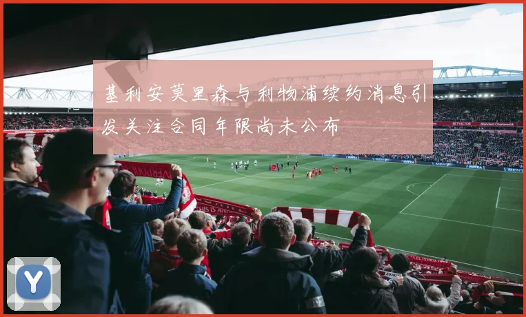 基利安莫里森与利物浦续约消息引发关注合同年限尚未公布
