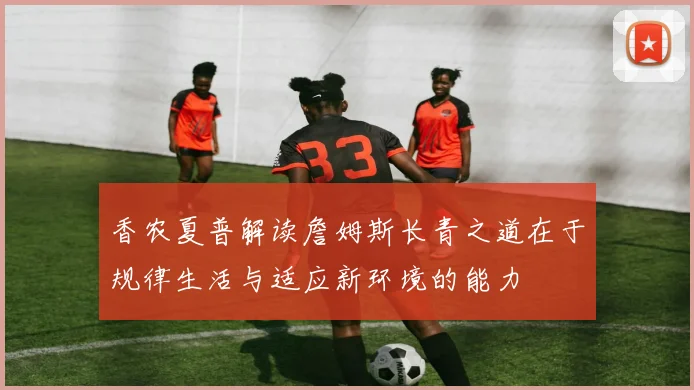香农夏普解读詹姆斯长青之道在于规律生活与适应新环境的能力