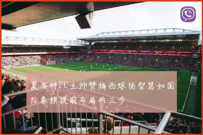 夏洛特FC主帅赞梅西球场智慧如国际象棋提前布局两三步