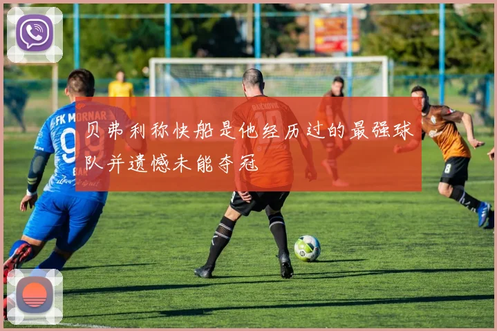 贝弗利称快船是他经历过的最强球队并遗憾未能夺冠