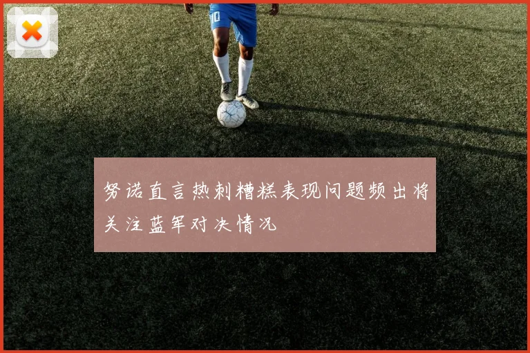 努诺直言热刺糟糕表现问题频出将关注蓝军对决情况