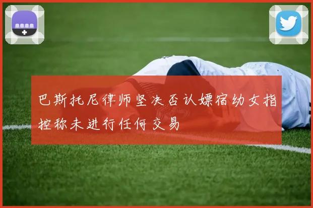巴斯托尼律师坚决否认嫖宿幼女指控称未进行任何交易